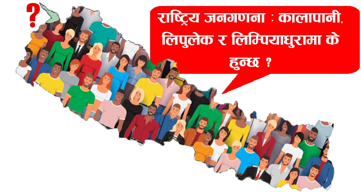राष्ट्रिय जनगणना : कालापानी, लिपुलेक र लिम्पियाधुरामा के हुन्छ?