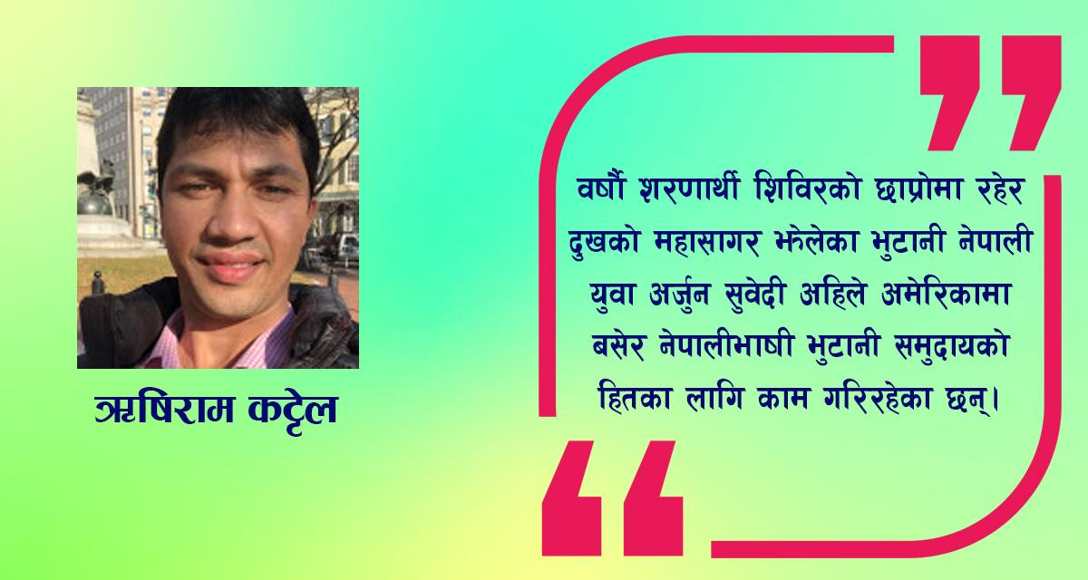 अर्जुन सुवेदी : पितामाथि गोली दागिएको त्यो दिन, शरणार्थीको झुप्रो र अमेरिकाको वैभव