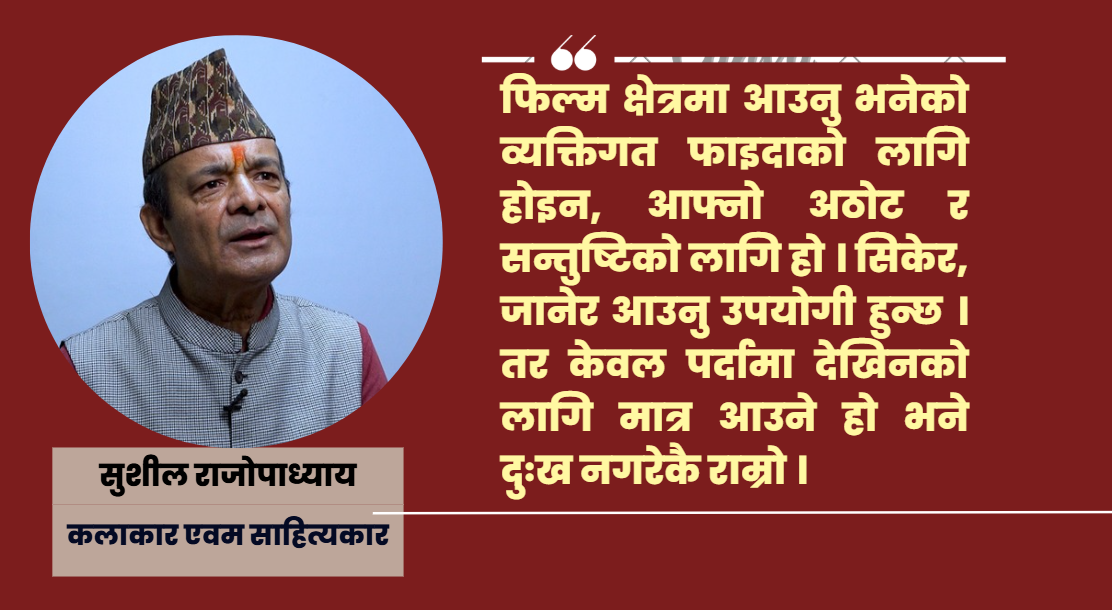नेपाली चलचित्र क्षेत्रमा लगानी र टिकाउपनको चुनौती छ : सुशील राजोपाध्याय
