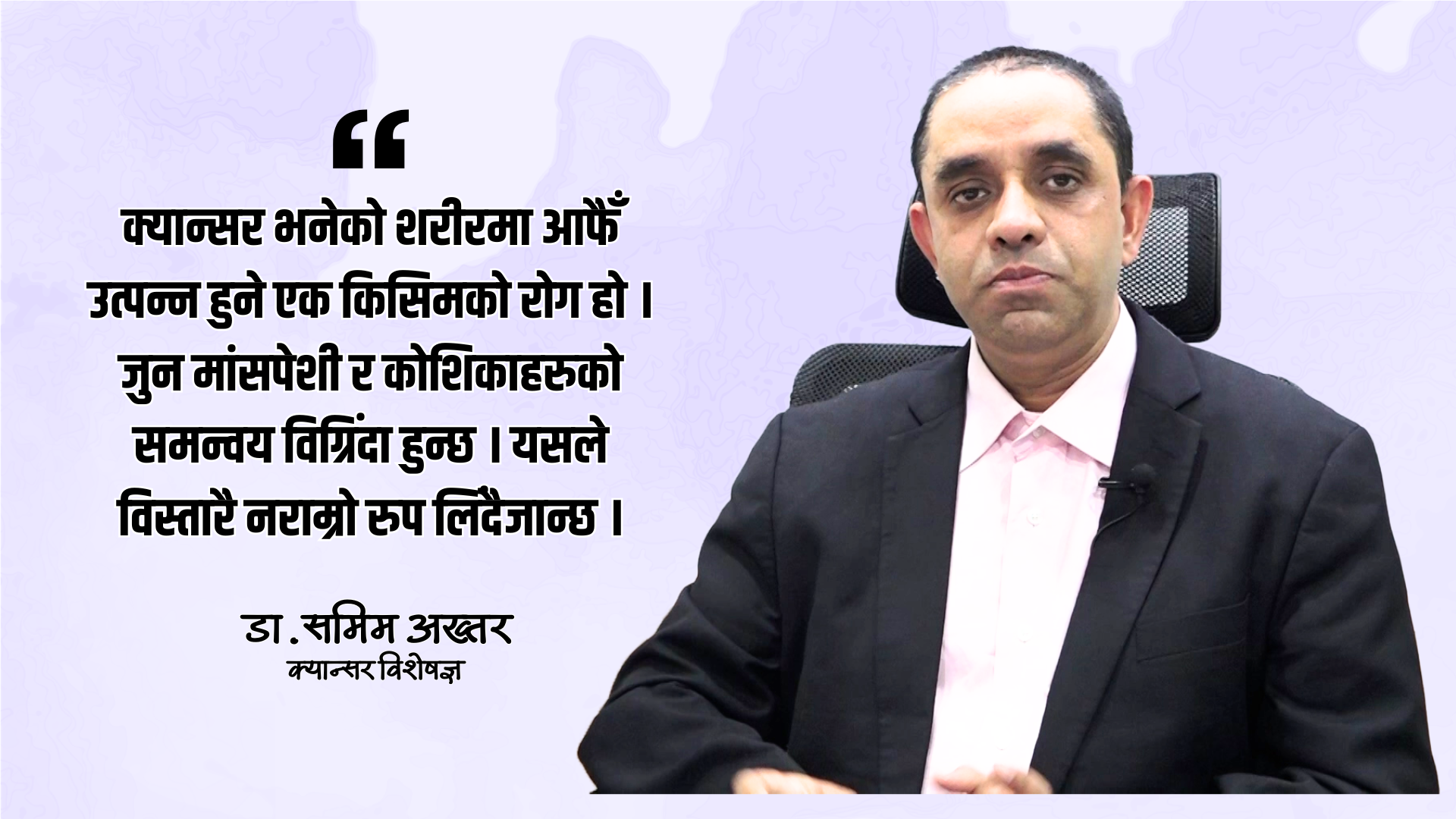 नेपालमा क्यान्सर रोगको एकदमै भयावह अवस्था छ : डा.समिम अख्तर