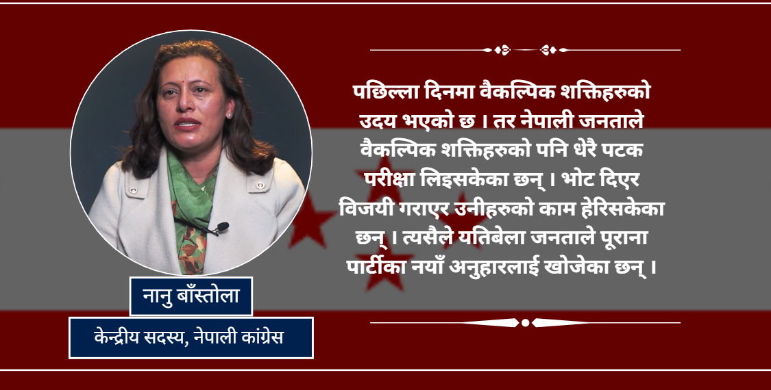 सत्तामा बसेका सबै नेताहरुको सम्पत्ति छानविन हुनुपर्छ : नानु बाँस्तोला