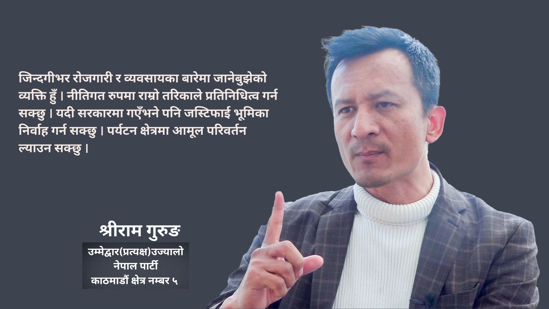 काठमाडौं ५ का लागि अनुभवी हुँ, क्षेत्रगत रुपमा जानकार छु, चुनाव जित्छु : श्री गुरुङ
