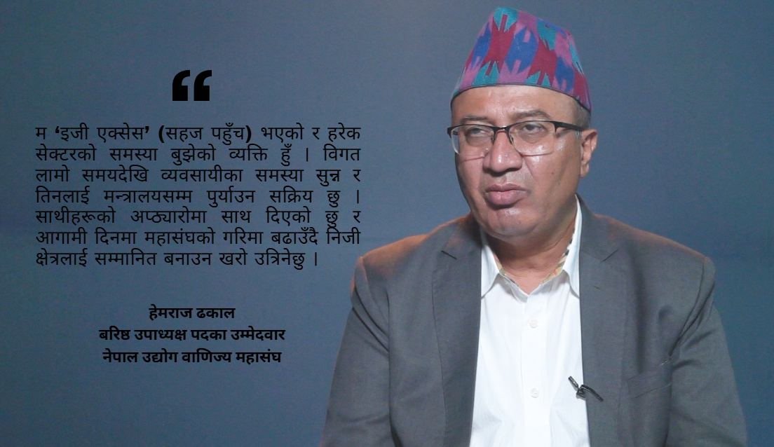निजी क्षेत्रको मनोबल उकास्न र ‘दोस्रो चरणको आर्थिक सुधार’का लागि मेरो उम्मेदवारी : हेमराज ढकाल