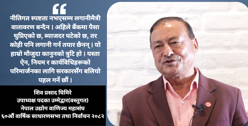 नीतिगत सुधार र लगानीमैत्री वातावरण मेरो मुख्य एजेन्डा हो : शिवप्रसाद घिमिरे
