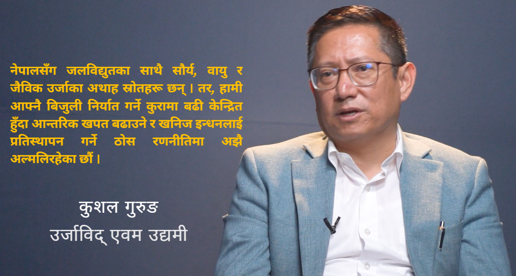 हाल देखिएको उर्जा संकट खनिज इन्धनको परनिर्भरता त्याग्ने ऐतिहासिक अवसर हो : कुशल गरुङ