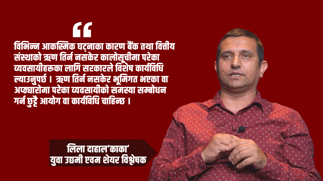 आकस्मिक घटनाका कारण कालोसूचीमा परेका व्यवसायीका लागि छुट्टै आयोग बनाएर छानविन गर्नुपर्छ : लिला दाहाल ‘काका’