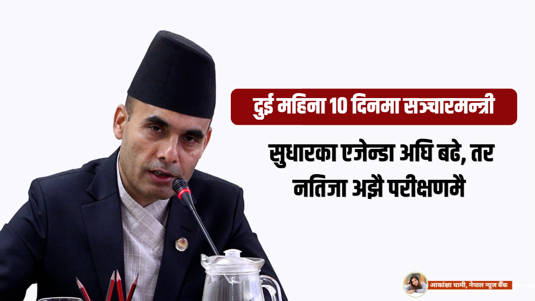 दुई महिना १० दिनमा सञ्चारमन्त्री : सुधारका एजेन्डा अघि बढे तर नतिजा अझै परीक्षणमै
