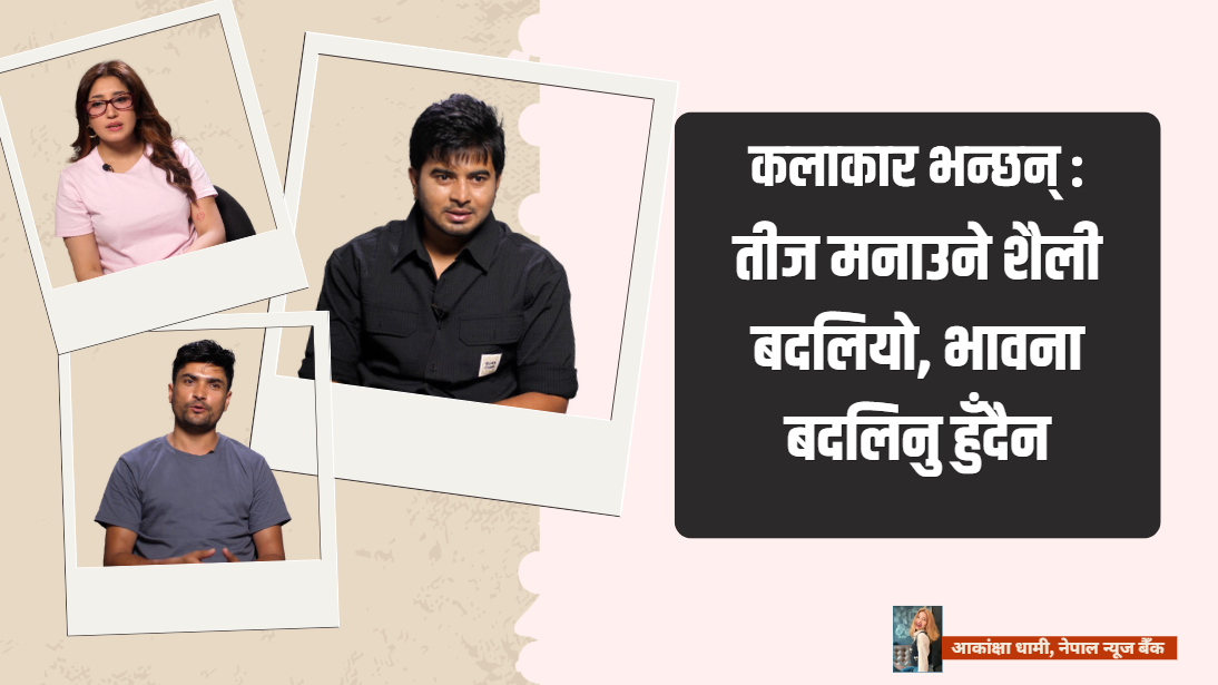 कलाकार भन्छन् : तीज मनाउने शैली बदलियो, भावना बदलिनु हुँदैन