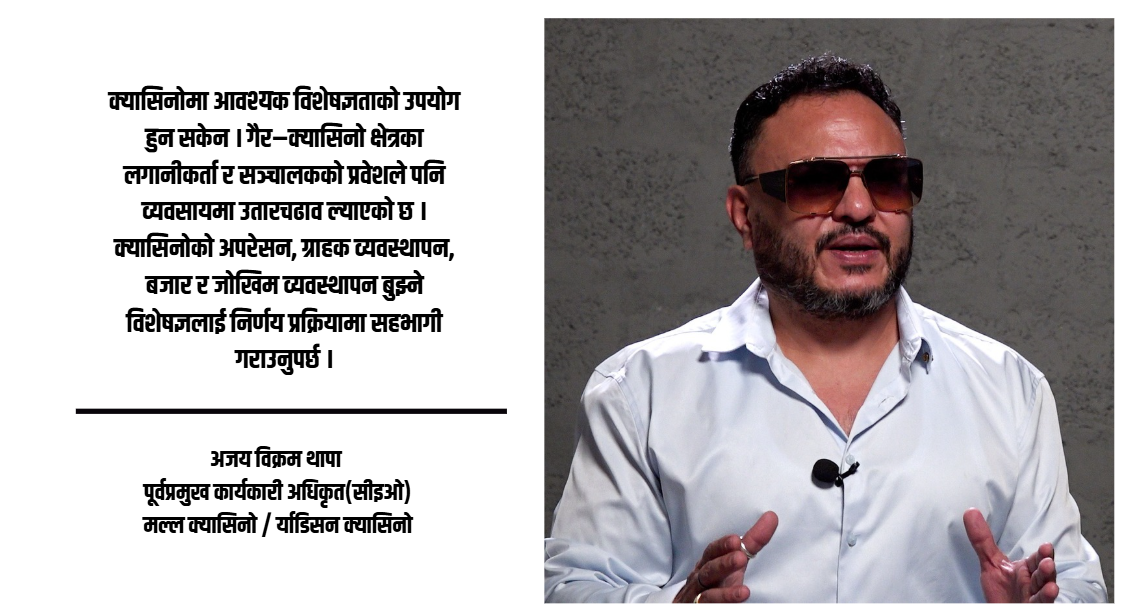 क्यासिनो व्यवसायमा स्थिर नीति र अनुभवी अपरेटर आवश्यक छ : अजय विक्रम थापा